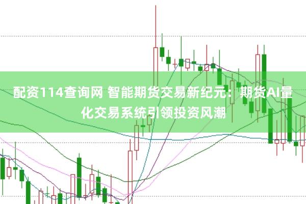 配资114查询网 智能期货交易新纪元：期货AI量化交易系统引领投资风潮