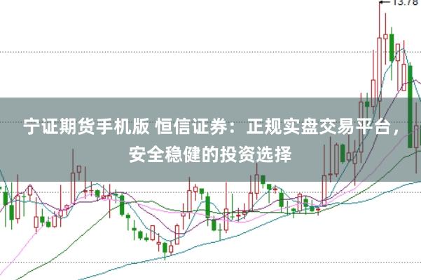 宁证期货手机版 恒信证券：正规实盘交易平台，安全稳健的投资选择