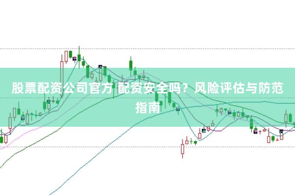 股票配资公司官方 配资安全吗？风险评估与防范指南
