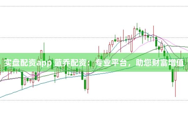 实盘配资app 蓝乔配资：专业平台，助您财富增值