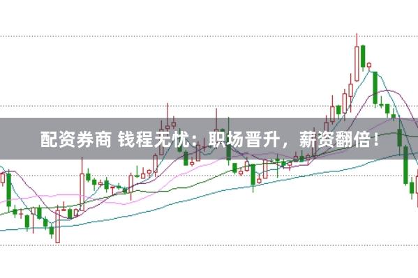 配资券商 钱程无忧：职场晋升，薪资翻倍！