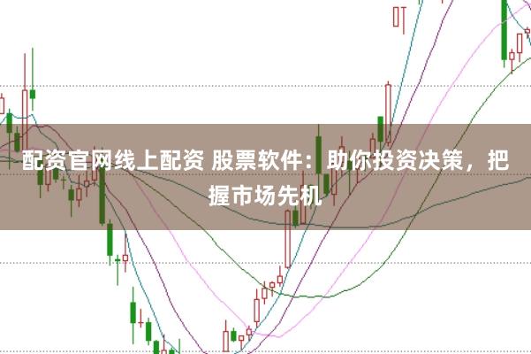 配资官网线上配资 股票软件：助你投资决策，把握市场先机