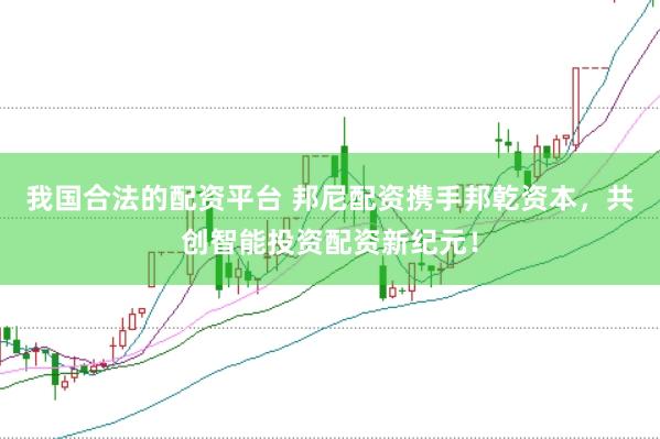 我国合法的配资平台 邦尼配资携手邦乾资本，共创智能投资配资新纪元！