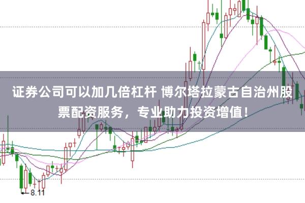 证券公司可以加几倍杠杆 博尔塔拉蒙古自治州股票配资服务，专业助力投资增值！