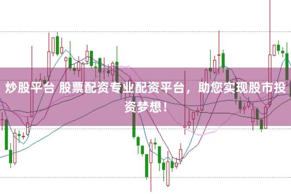 炒股平台 股票配资专业配资平台，助您实现股市投资梦想！