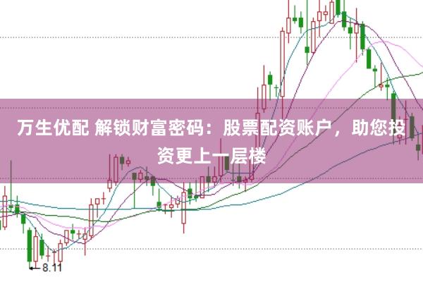 万生优配 解锁财富密码：股票配资账户，助您投资更上一层楼