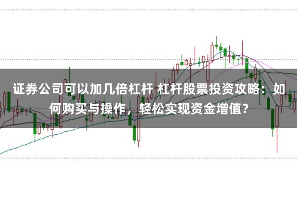 证券公司可以加几倍杠杆 杠杆股票投资攻略：如何购买与操作，轻松实现资金增值？