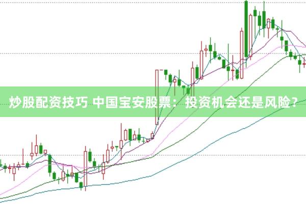 炒股配资技巧 中国宝安股票：投资机会还是风险？