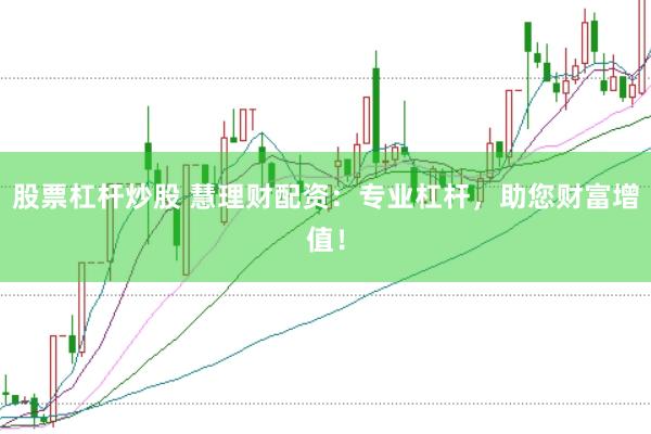 股票杠杆炒股 慧理财配资：专业杠杆，助您财富增值！