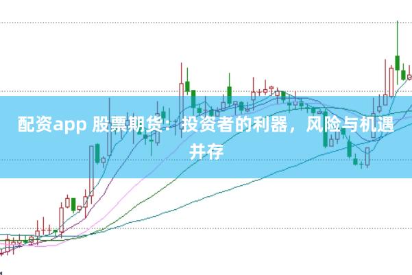 配资app 股票期货：投资者的利器，风险与机遇并存