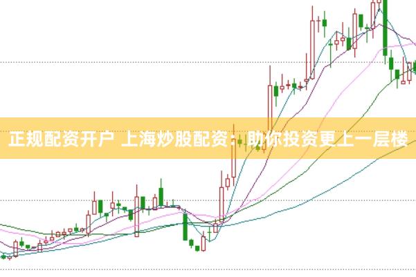 正规配资开户 上海炒股配资：助你投资更上一层楼