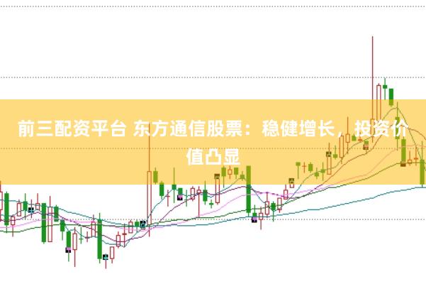 前三配资平台 东方通信股票：稳健增长，投资价值凸显