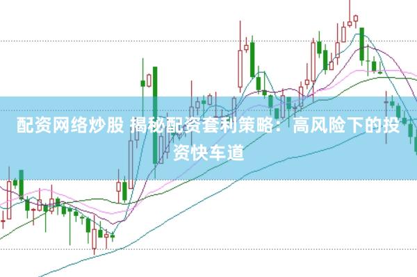 配资网络炒股 揭秘配资套利策略：高风险下的投资快车道