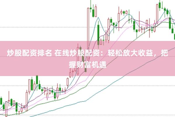 炒股配资排名 在线炒股配资：轻松放大收益，把握财富机遇
