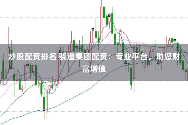 炒股配资排名 骁遥集团配资：专业平台，助您财富增值