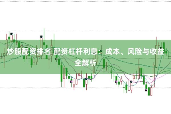 炒股配资排名 配资杠杆利息：成本、风险与收益全解析