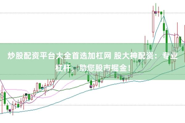 炒股配资平台大全首选加杠网 股大神配资：专业杠杆，助您股市掘金！