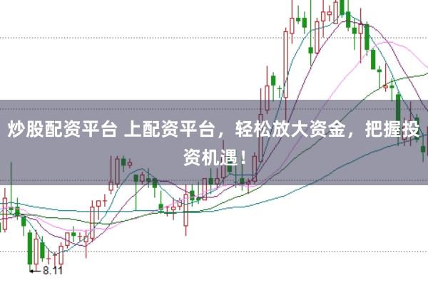 炒股配资平台 上配资平台，轻松放大资金，把握投资机遇！