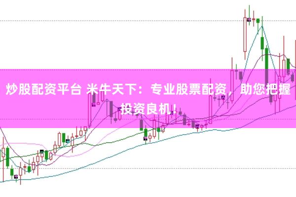 炒股配资平台 米牛天下：专业股票配资，助您把握投资良机！