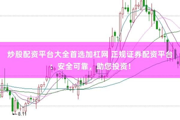 炒股配资平台大全首选加杠网 正规证券配资平台：安全可靠，助您投资！