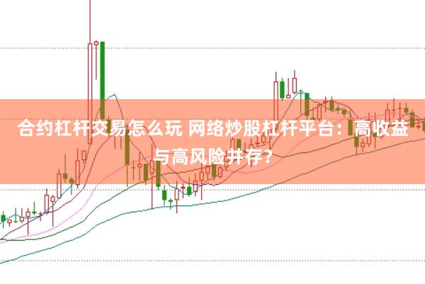 合约杠杆交易怎么玩 网络炒股杠杆平台：高收益与高风险并存？