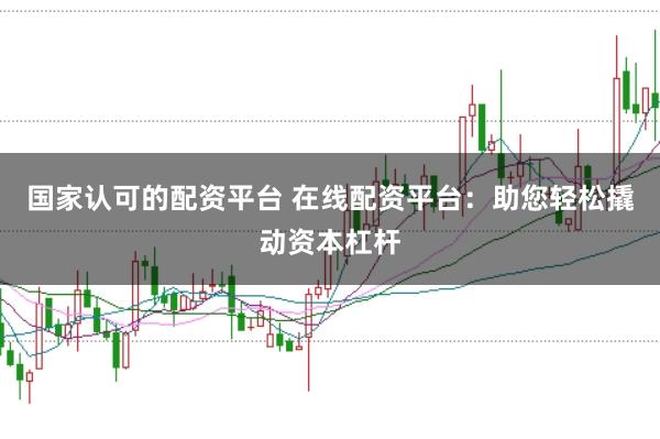 国家认可的配资平台 在线配资平台：助您轻松撬动资本杠杆