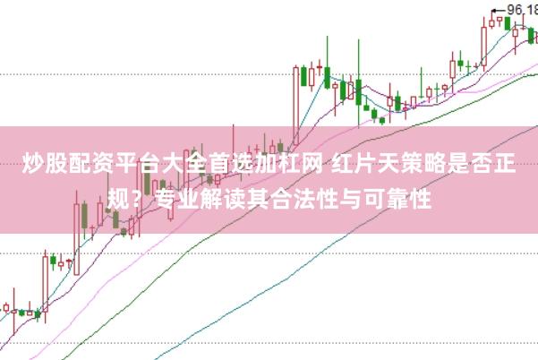 炒股配资平台大全首选加杠网 红片天策略是否正规？专业解读其合法性与可靠性