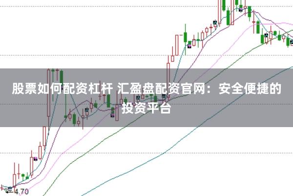 股票如何配资杠杆 汇盈盘配资官网：安全便捷的投资平台