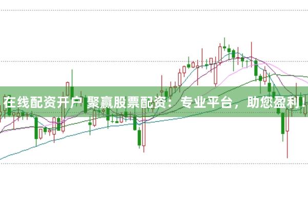 在线配资开户 聚赢股票配资：专业平台，助您盈利！