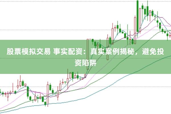 股票模拟交易 事实配资：真实案例揭秘，避免投资陷阱