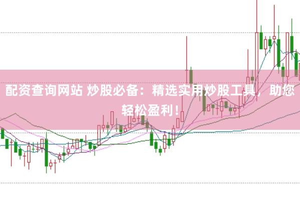 配资查询网站 炒股必备：精选实用炒股工具，助您轻松盈利！
