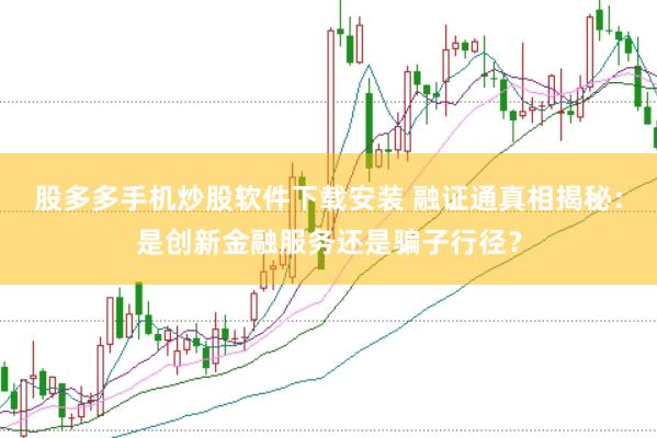 股多多手机炒股软件下载安装 融证通真相揭秘：是创新金融服务还是骗子行径？