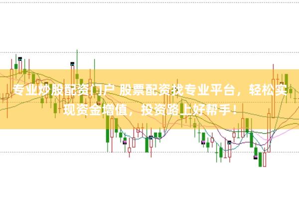 专业炒股配资门户 股票配资找专业平台，轻松实现资金增值，投资路上好帮手！