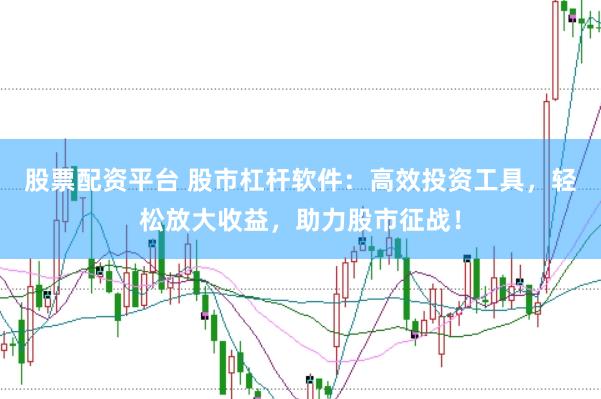 股票配资平台 股市杠杆软件：高效投资工具，轻松放大收益，助力股市征战！