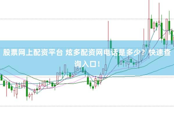 股票网上配资平台 炫多配资网电话是多少？快速查询入口！