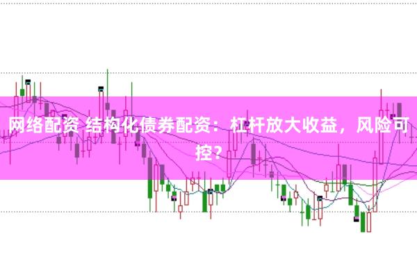 网络配资 结构化债券配资：杠杆放大收益，风险可控？