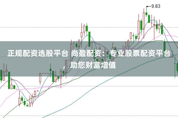 正规配资选股平台 尚盈配资：专业股票配资平台，助您财富增值