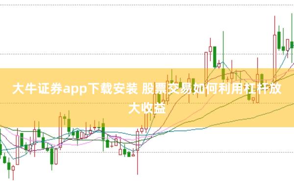 大牛证券app下载安装 股票交易如何利用杠杆放大收益