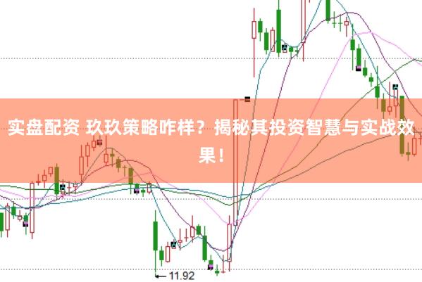 实盘配资 玖玖策略咋样？揭秘其投资智慧与实战效果！