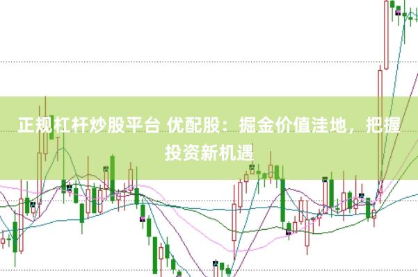 正规杠杆炒股平台 优配股：掘金价值洼地，把握投资新机遇