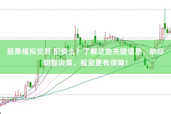 股票模拟交易 配资么？了解这些关键信息，助你明智决策，投资更有保障！