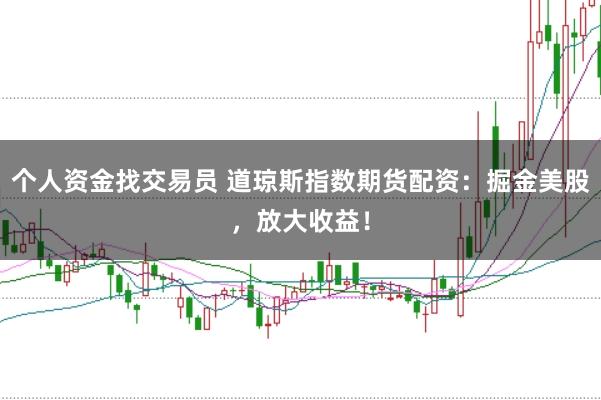 个人资金找交易员 道琼斯指数期货配资：掘金美股，放大收益！