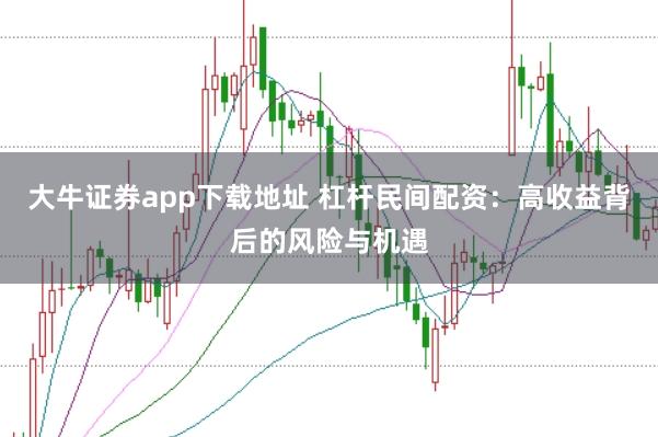 大牛证券app下载地址 杠杆民间配资：高收益背后的风险与机遇