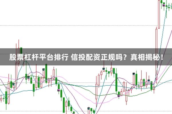 股票杠杆平台排行 信投配资正规吗？真相揭秘！
