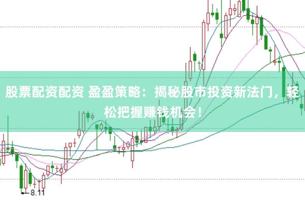 股票配资配资 盈盈策略：揭秘股市投资新法门，轻松把握赚钱机会！