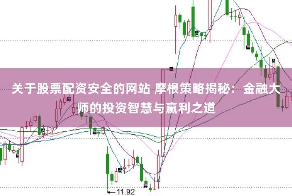 关于股票配资安全的网站 摩根策略揭秘：金融大师的投资智慧与赢利之道