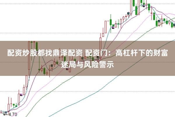 配资炒股都找鼎泽配资 配资门：高杠杆下的财富迷局与风险警示