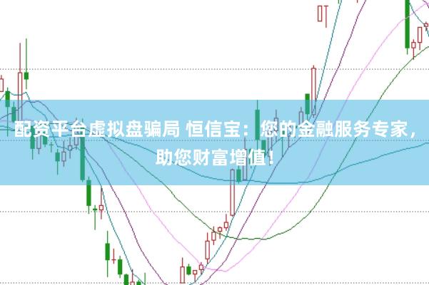 配资平台虚拟盘骗局 恒信宝：您的金融服务专家，助您财富增值！