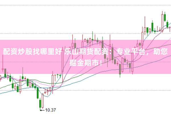 配资炒股找哪里好 乐山期货配资：专业平台，助您掘金期市！