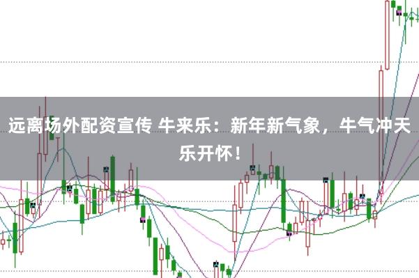 远离场外配资宣传 牛来乐：新年新气象，牛气冲天乐开怀！